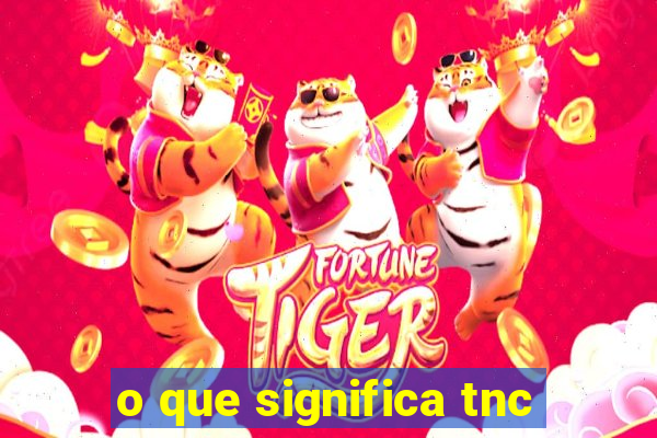 o que significa tnc